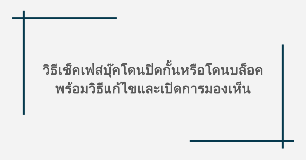 วิธีเช็คเฟสบุ๊คโดนปิดกั้นหรือโดนบล็อค พร้อมวิธีแก้ไขและเปิดการมองเห็น