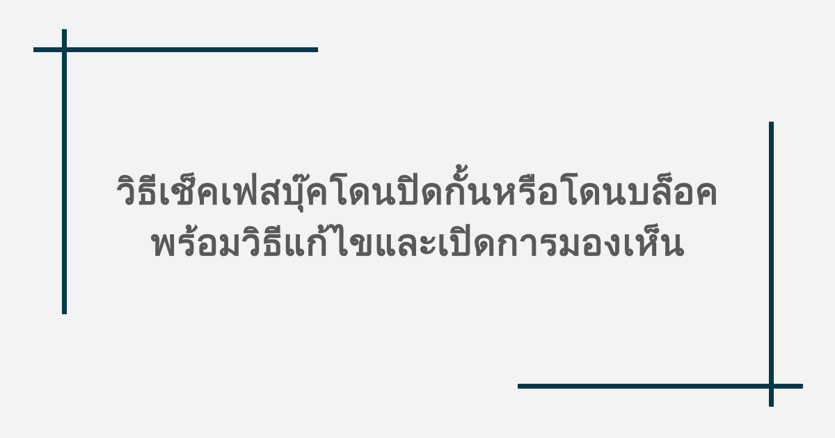 วิธีเช็คเฟสบุ๊คโดนปิดกั้นหรือโดนบล็อค พร้อมวิธีแก้ไขและเปิดการมองเห็น