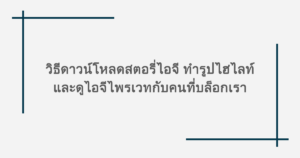 รวมทริคไอจี! วิธีดาวน์โหลดสตอรี่ไอจี ทำรูปไฮไลท์ และดูไอจีไพรเวทกับคนที่บล็อกเรา