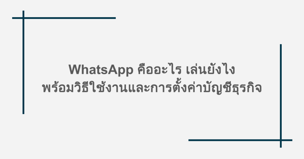WhatsApp คืออะไร เล่นยังไง พร้อมวิธีใช้งานและการตั้งค่าบัญชีธุรกิจ