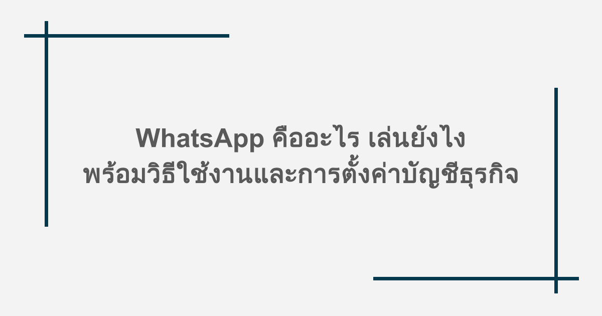 WhatsApp คืออะไร เล่นยังไง พร้อมวิธีใช้งานและการตั้งค่าบัญชีธุรกิจ