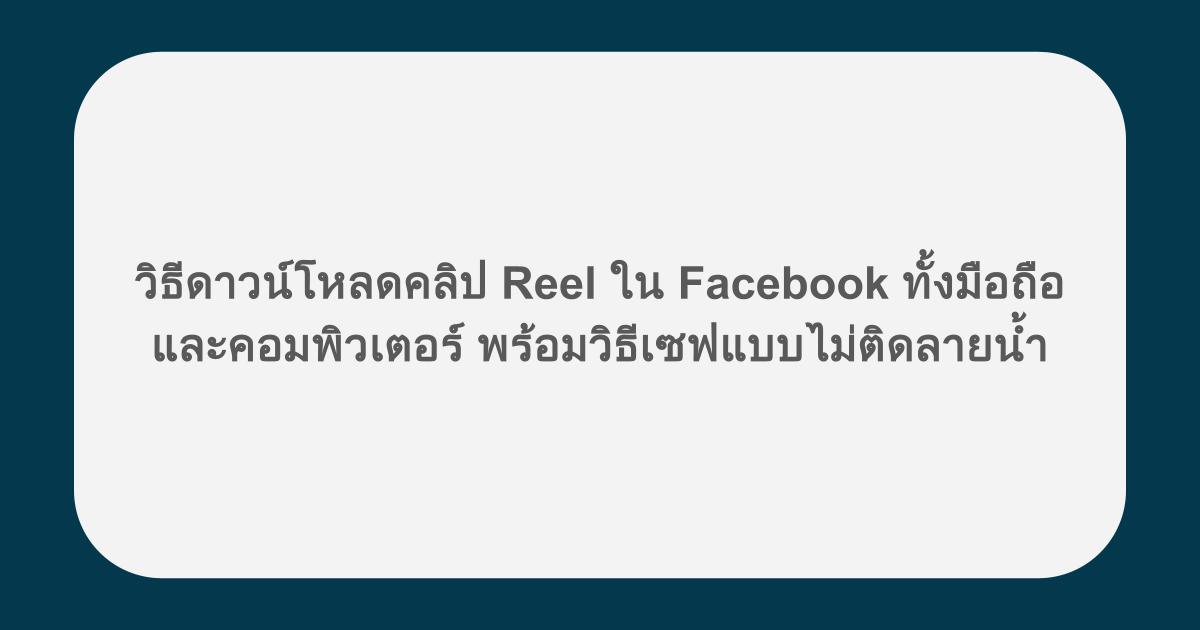 วิธีดาวน์โหลดคลิป Reel ใน Facebook ทั้งมือถือและคอมพิวเตอร์ พร้อมวิธีเซฟแบบไม่ติดลายน้ำ