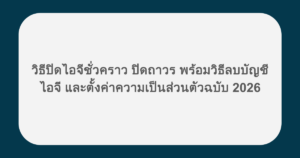 วิธีปิดไอจีชั่วคราว ปิดถาวร พร้อมวิธีลบบัญชีไอจี และตั้งค่าความเป็นส่วนตัวฉบับ 2026