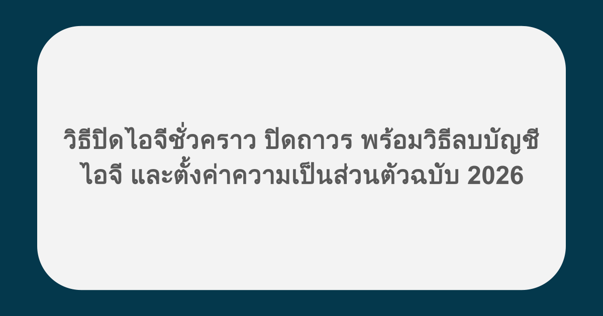 วิธีปิดไอจีชั่วคราว ปิดถาวร พร้อมวิธีลบบัญชีไอจี และตั้งค่าความเป็นส่วนตัวฉบับ 2026