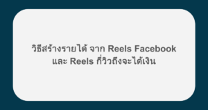 วิธีสร้างรายได้ จาก Reels Facebook และ Reels กี่วิวถึงจะได้เงิน