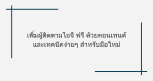 เพิ่มผู้ติดตามไอจี ฟรี ด้วยคอนเทนต์และเทคนิคง่ายๆ สำหรับมือใหม่