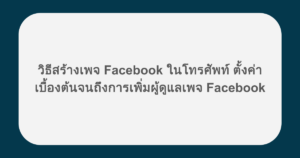 วิธีสร้างเพจ Facebook ในโทรศัพท์ ตั้งค่าเบื้องต้นจนถึงการเพิ่มผู้ดูแลเพจ Facebook