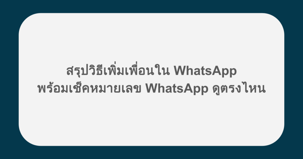 สรุปวิธีเพิ่มเพื่อนใน WhatsApp พร้อมเช็คหมายเลข WhatsApp ดูตรงไหน