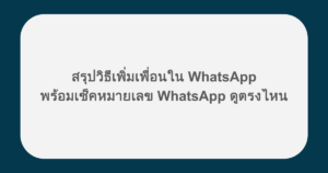 สรุปวิธีเพิ่มเพื่อนใน WhatsApp พร้อมเช็คหมายเลข WhatsApp ดูตรงไหน