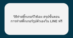 วิธีทําสติ๊กเกอร์ใช้เอง สรุปขั้นตอนการทำสติ๊กเกอร์รูปตัวเองใน LINE ฟรี