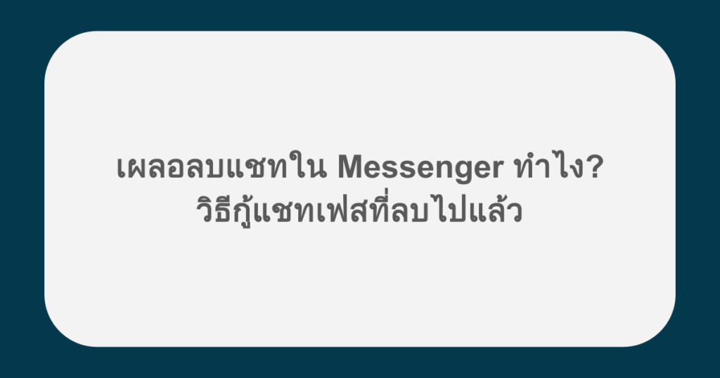 เผลอลบแชทใน Messenger ทำไง? วิธีกู้แชทเฟสที่ลบไปแล้ว