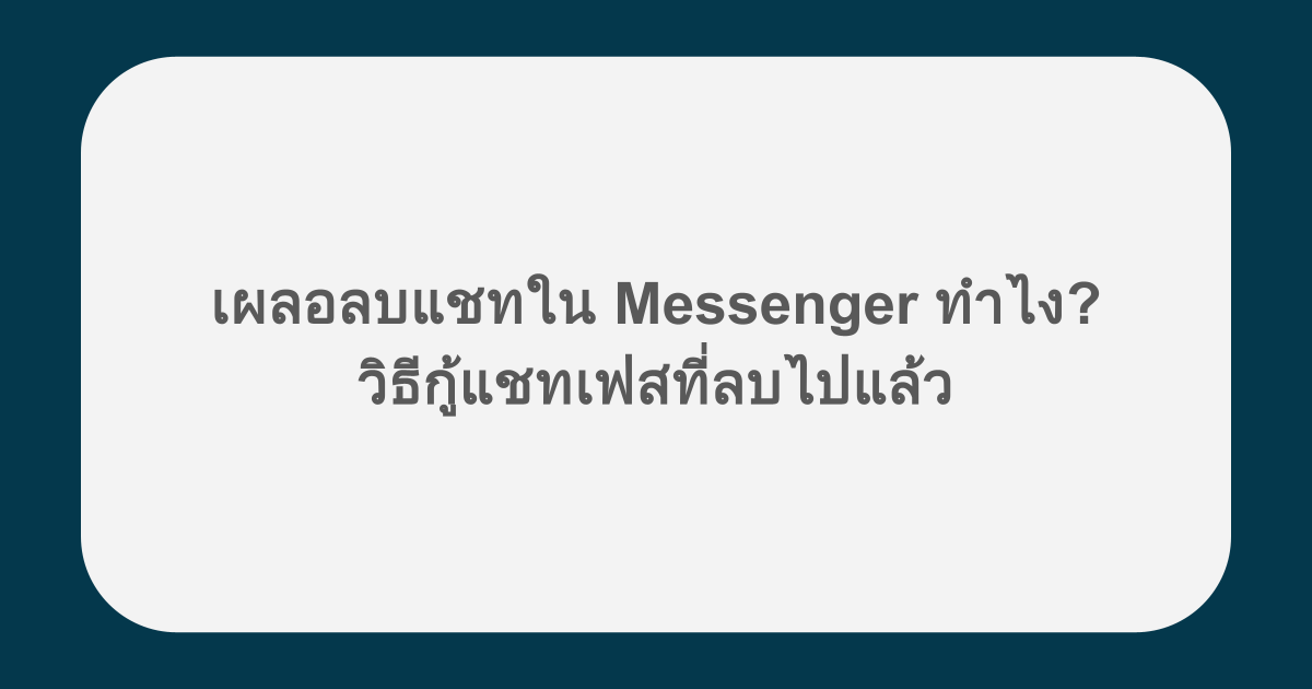 เผลอลบแชทใน Messenger ทำไง? วิธีกู้แชทเฟสที่ลบไปแล้ว