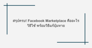 สรุปครบ! Facebook Marketplace คืออะไร วิธีใช้ พร้อมวิธีแก้ปุ่มหาย