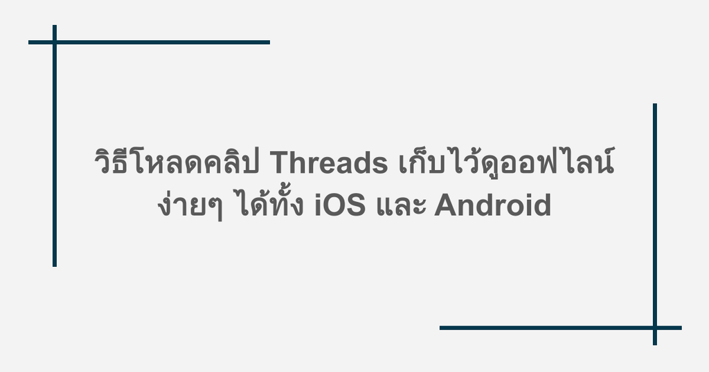 วิธีโหลดคลิป Threads เก็บไว้ดูออฟไลน์ ง่ายๆ ได้ทั้ง iOS และ Android