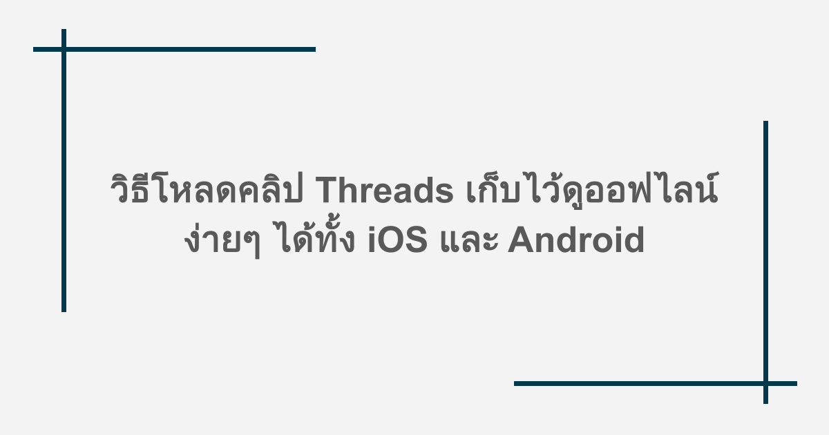 วิธีโหลดคลิป Threads เก็บไว้ดูออฟไลน์ ง่ายๆ ได้ทั้ง iOS และ Android
