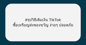 สรุปวิธีเติมเงิน TikTok ซื้อเหรียญส่งของขวัญ ง่ายๆ ปลอดภัย